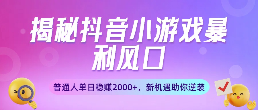 揭秘抖音小游戏暴利风口：普通人单日稳赚2000+，新机遇助你逆袭-副业金库