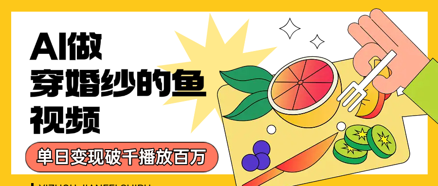 用AI 制作穿婚纱的鱼视频，单日变现1000+，轻松收割百万播放-副业金库