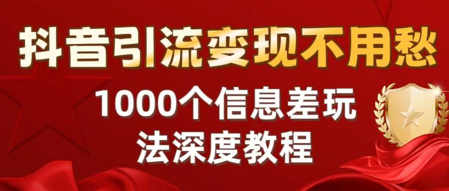 抖音引流变现不用愁：1000个信息差玩法深度教程-副业金库