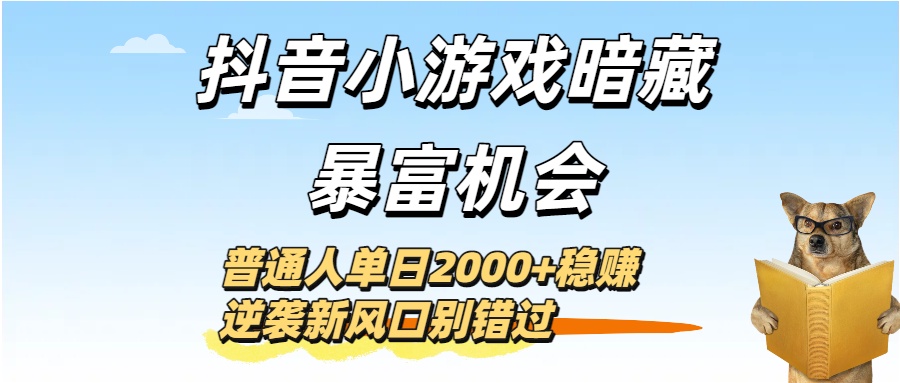 抖音小游戏暗藏暴富机会！普通人单日2000+稳赚，逆袭新风口别错过-副业金库