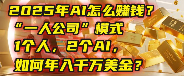 AI怎么赚钱？揭秘2025年“一人公司”模式：1个人，2个AI，如何年入千万美金？-副业金库