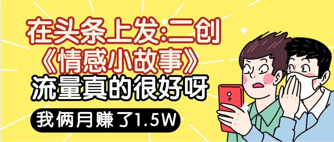 惊叹!在头条上发:二创《情感小故事》流量超级爆,我俩月单号赚了1.5W,熟悉后可以多账户操作哦!-副业金库
