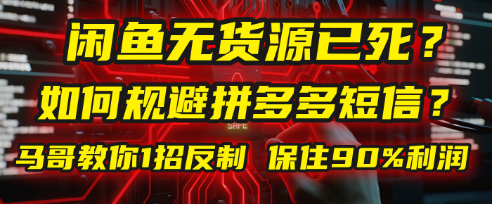 闲鱼下单如何避免客户收到拼多多短信？闲鱼无货源还能做吗？ 2025拼多多“下死手”，马哥教你1招反制，保住90%利润！-副业金库