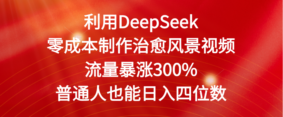 利用DeepSeek零成本制作治愈风景视频，流量暴涨300%。普通人也能日入四位数-副业金库