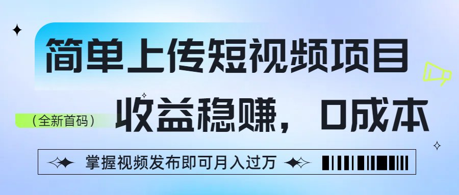 简单上传短视频项目，收益稳赚，0成本，掌握视频发布即可月入过万-副业金库