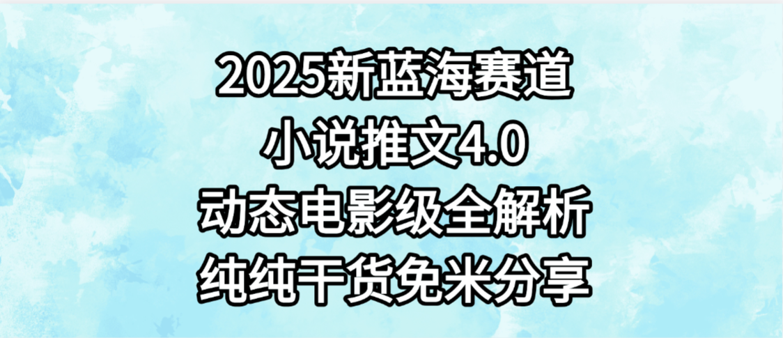 小说推文新蓝海赛道，最新4.0动态电影级版本，纯纯干货，免米分享，免费陪跑-副业金库
