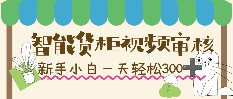 智能货柜视频审核，几秒一单，多劳多得，新人小白一天轻松 300+，零门槛！-副业金库