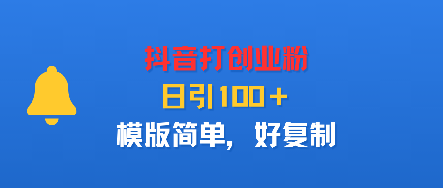 抖音打创业粉，日引100＋，模版简单，好复制-副业金库