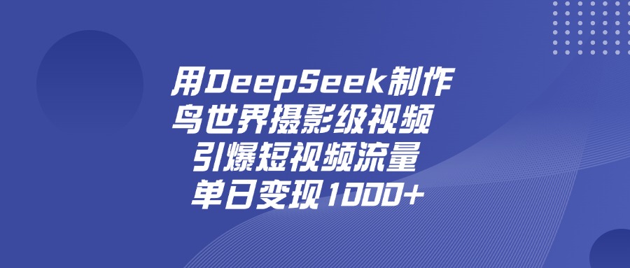 用DeepSeek，制作鸟世界摄影级视频，引爆短视频流量，单日变现1000+-副业金库