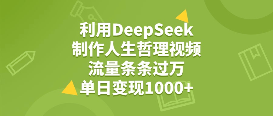利用DeepSeek，用人生哲理视频，流量条条过万，单日变现1000+-副业金库