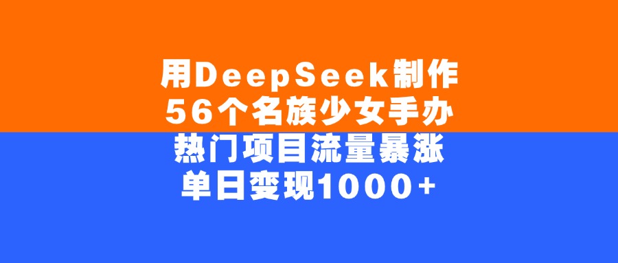 用DeepSeek制作，56个名族少女手办，热门项目流量暴涨，单日变现1000+-副业金库