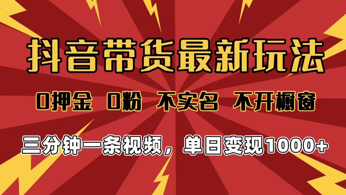 2025年抖音带货最新玩法，0押金0粉，不实名，不开橱窗，单日变现1000➕，小白最快当天见收益-副业金库