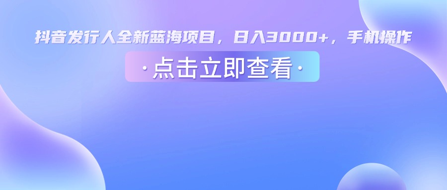 抖音发行人，全新蓝海项目，日入3000+，手机操作-副业金库