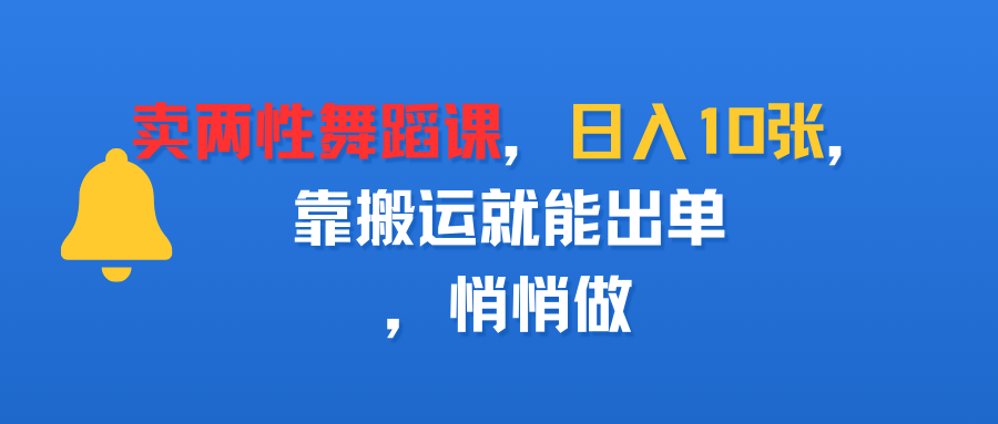 卖两性舞蹈课，日入10张，靠搬运就能出单，悄悄做-副业金库