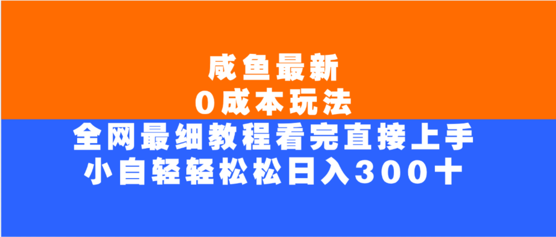 咸鱼最新0成本玩法,全网最细教程,看完直接上手小白轻松日入300+-副业金库