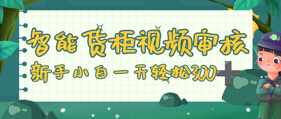 智能货柜视频审核,零门槛,几秒一单,多劳多得,新人小白一天轻松 300+-副业金库
