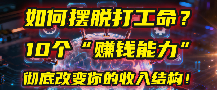如何摆脱打工命？用10年总结10个“赚钱能力”，彻底改变你的收入结构！(2025必看)-副业金库