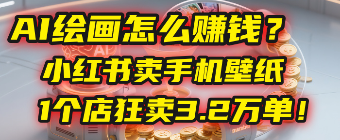 AI绘画怎么赚钱?2025年“手机壁纸”项目:0成本,1个店狂卖3.2万单!(小红书)-副业金库