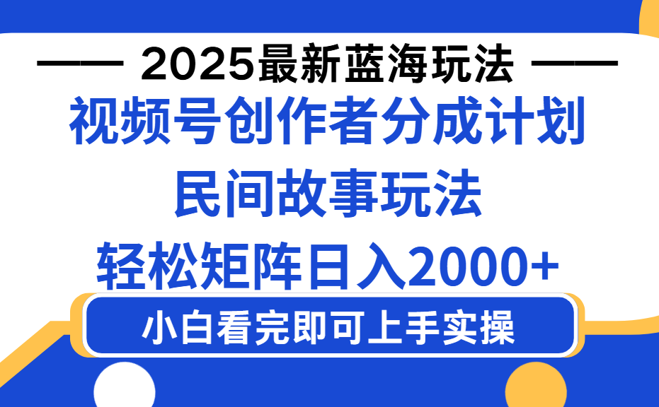 2025最新蓝海赛道玩法视频号创作者分成民间故事玩法，AI一键生成爆款视频，轻松日入2000+-副业金库