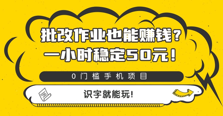 批改作业也能赚钱?0门槛手机项目,一小时稳定50元,识字就能玩-副业金库