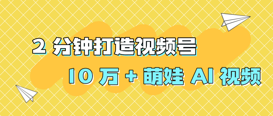 2 分钟打造视频号 10 万 + 萌娃 AI 视频-副业金库