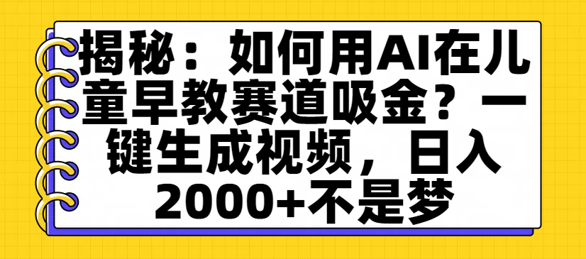 揭秘：如何用AI在儿童早教赛道吸金？一键生成视频，日入2000+不是梦-副业金库
