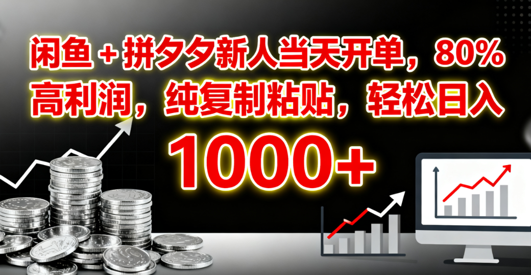 闲鱼 + 拼夕夕新人当天开单，80% 高利润，纯复制粘贴，轻松日入 1000+-副业金库