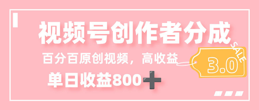 最新视频号创作者分成 3.0，100%原创视频高收益，单日收益 800+-副业金库