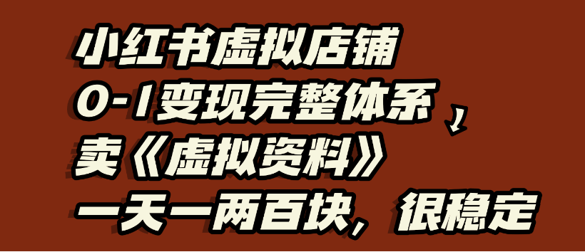 小红书虚拟店铺0-1变现完整体系，虚拟资料，一天一两百块，很稳定-副业金库