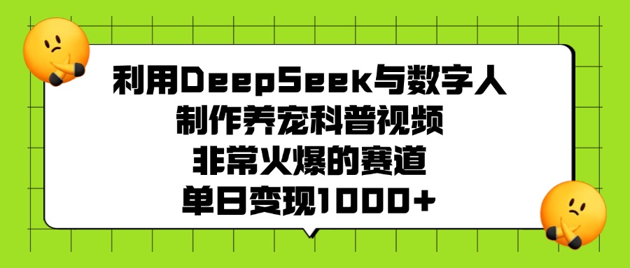 利用DeepSeek，与数字人，制作养宠科普视频，非常火爆的赛道，单日变现1000+-副业金库