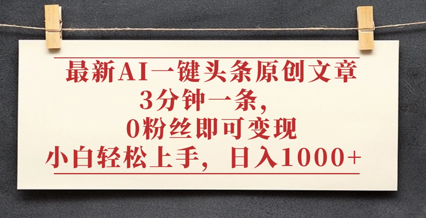 最新AI一键头条原创文章，3分钟一条，0粉丝即可变现，日入1000+-副业金库