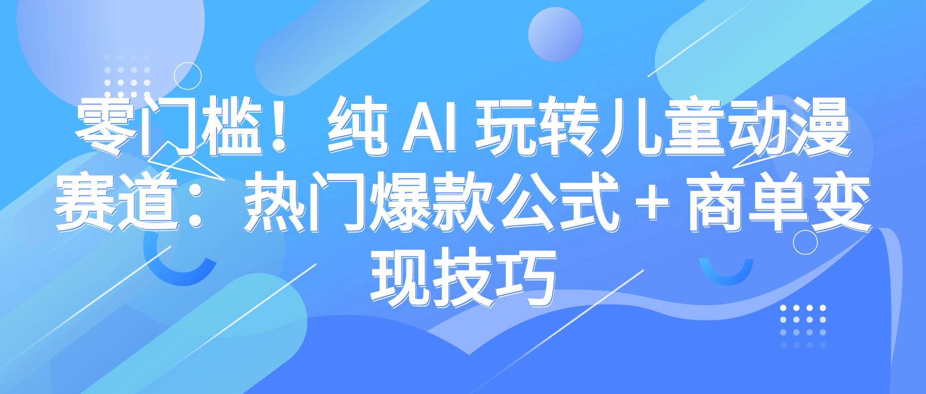 零门槛！纯 AI 玩转儿童动漫赛道：热门爆款公式 + 商单变现技巧-副业金库