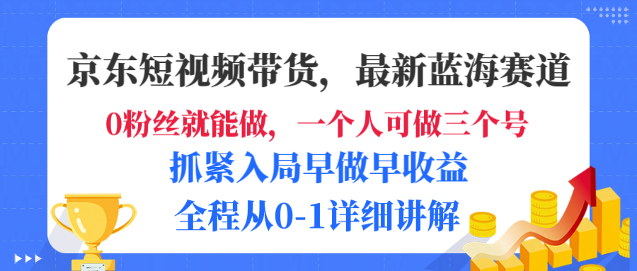 京东短视频带货，最新蓝海赛道，发视频长尾流量，未来几年躺赚被动收益，全程从0-1详细讲解-副业金库