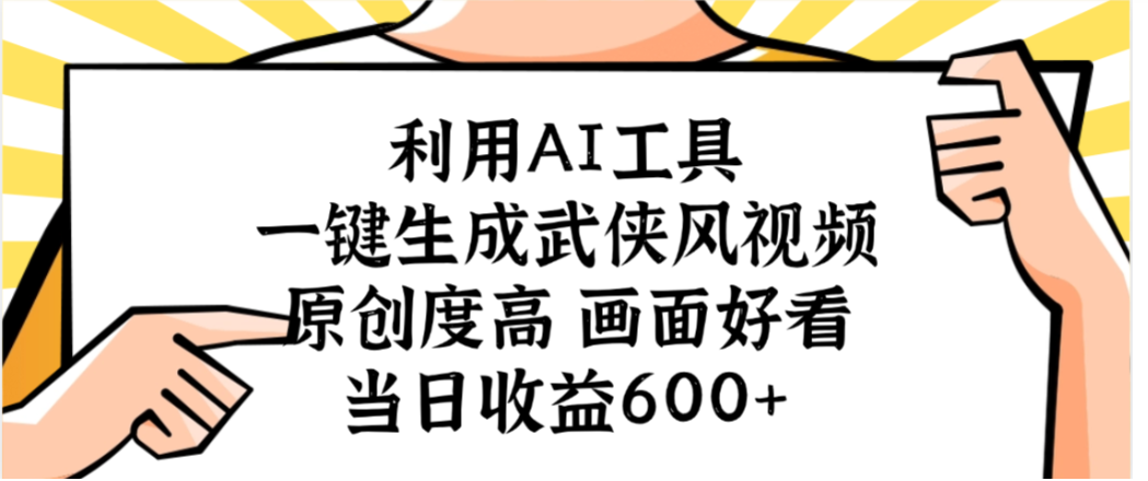 利用AI工具，一键生成武侠风视频，原创度高画面又好看，当日收益600+-副业金库