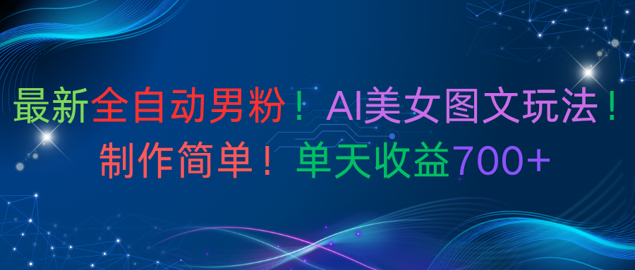 最新全自动男粉！AI美女图文玩法！制作简单！单天收益700+-副业金库