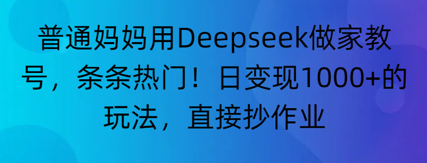 “普通妈妈用Deepseek做家教号，条条热门！日变现1000+的玩法，直接抄作业”-副业金库