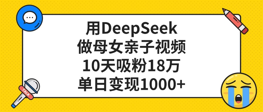 利用DeepSeek生成母女亲子视频,10天吸粉18万,单日变现1000+-副业金库