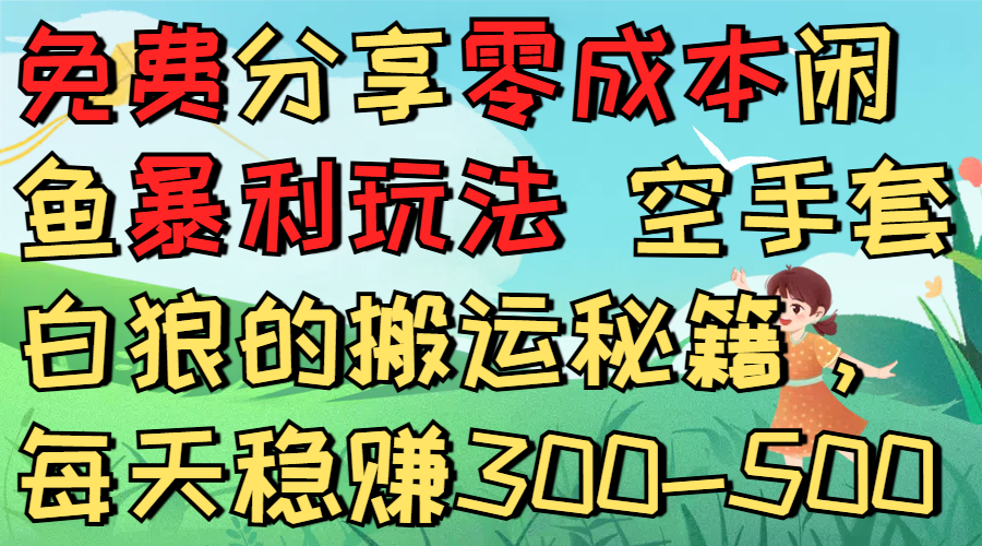 免费分享零成本闲鱼暴利玩法 空手套白狼的搬运秘籍，每天稳赚300-500-副业金库