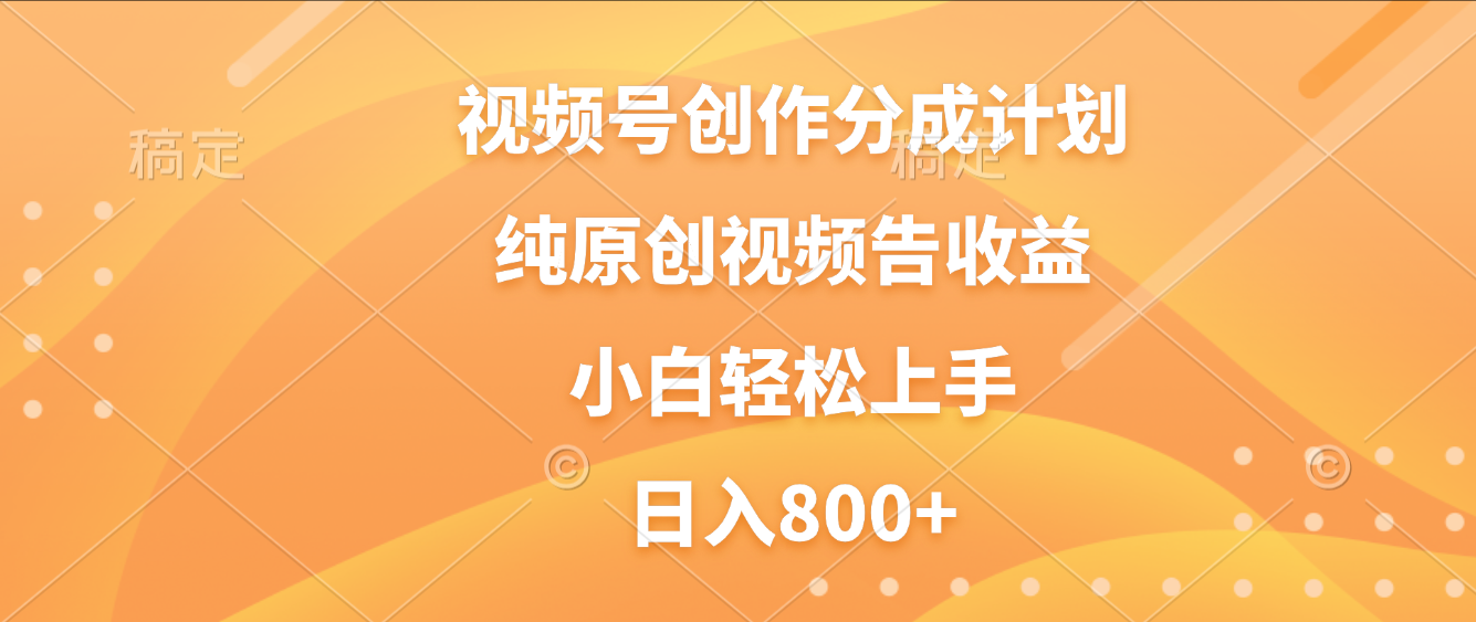 视频号创作分成计划，纯原创视频告收益，新手小白轻松上手，日入800+-副业金库