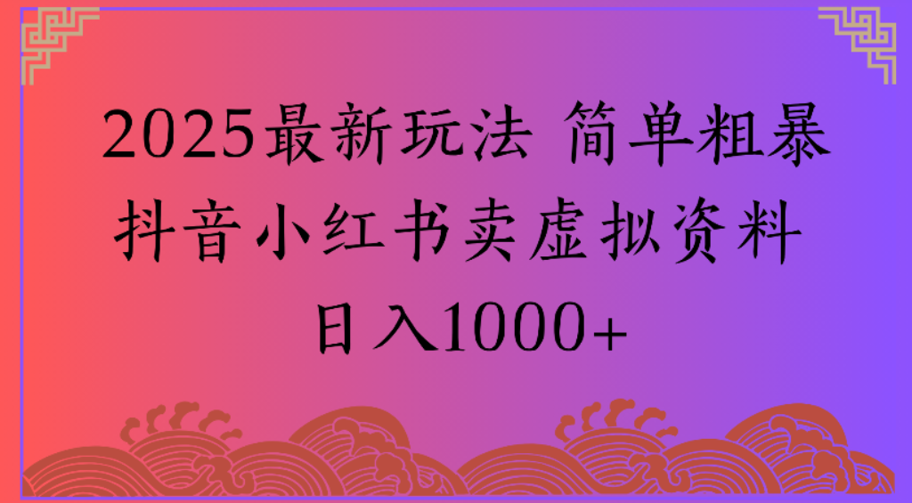 2025最新玩法，简单粗暴通过抖音小红书卖虚拟资料日1000+-副业金库