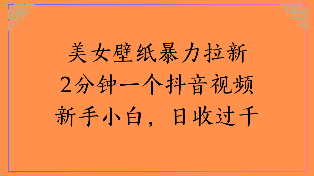 美女壁纸,暴力拉新2分钟一个抖音视频新手小白,日收过千-副业金库