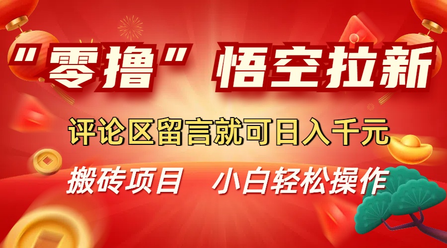 “零撸”悟空拉新玩法,评论区留言就可日入千元-副业金库
