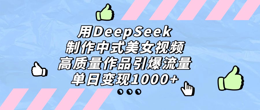 用DeepSeek制作，中式美女视频，高质量作品引爆流量！单日变现1000+-副业金库