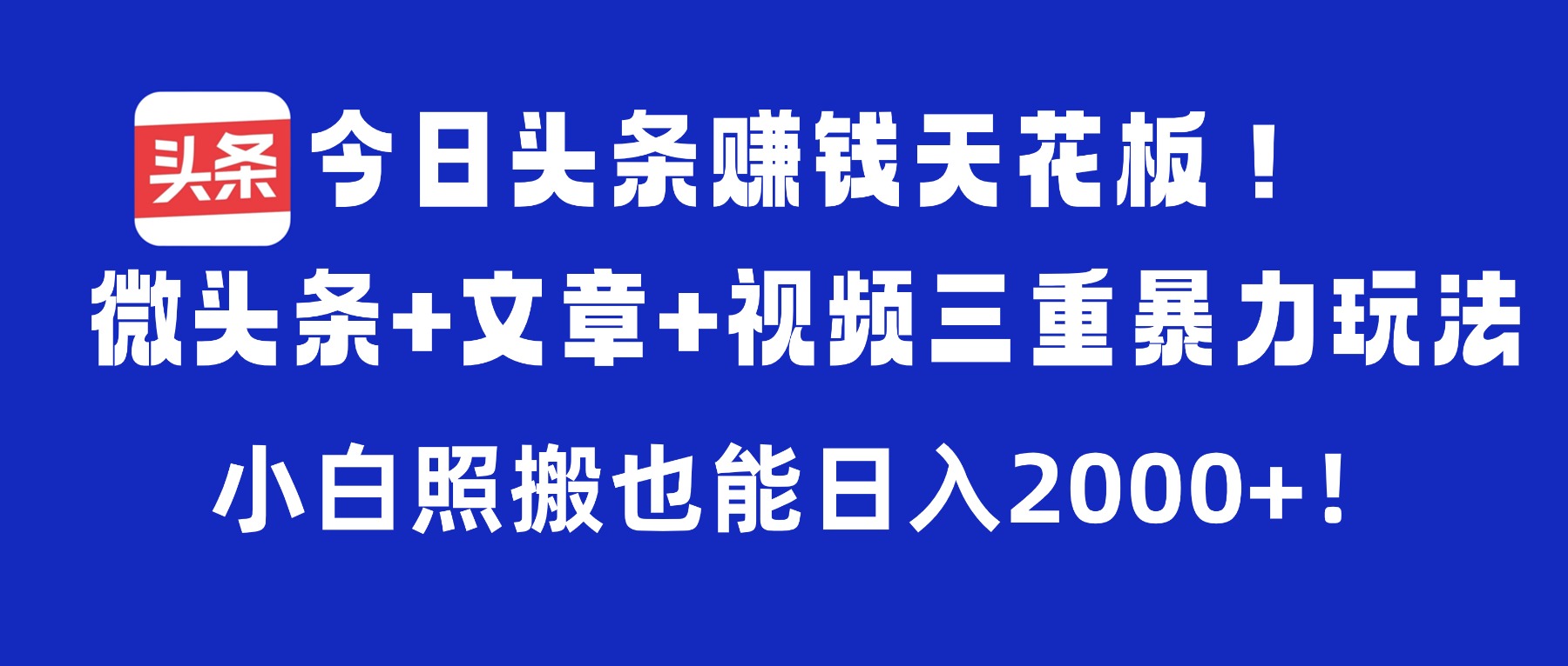 今日头条赚钱天花板！微头条+文章+视频三重暴力玩法，小白照搬也能日入2000+-副业金库
