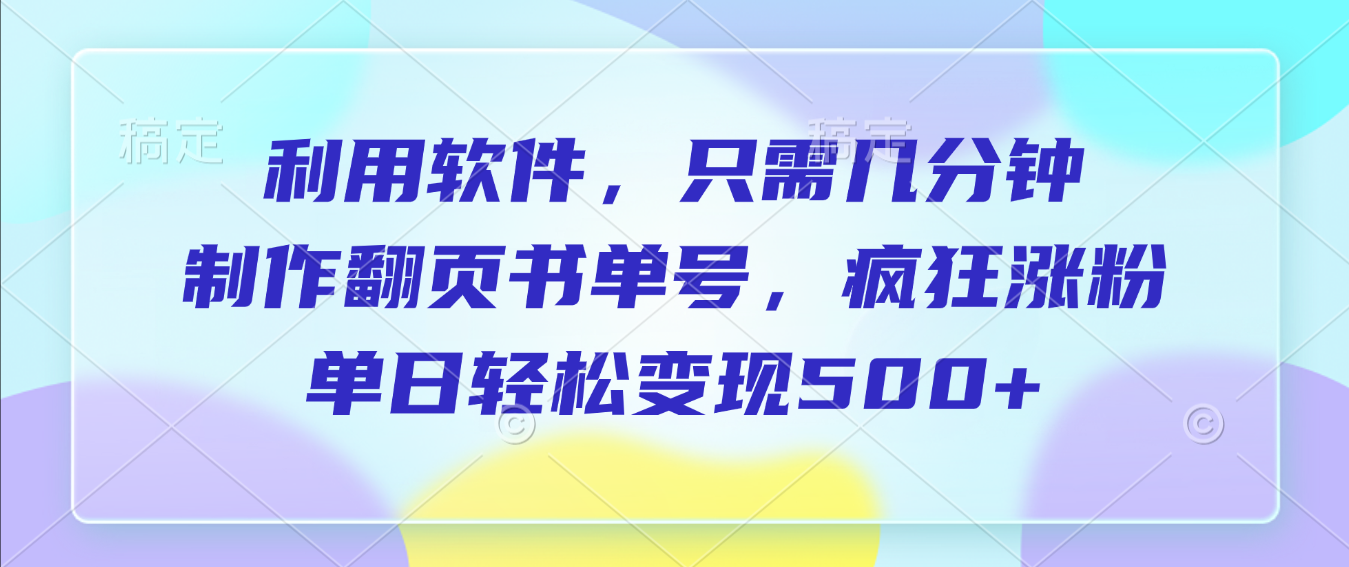 利用软件,作翻页书单号,只需几分钟,制疯狂涨粉,单日轻松变现500+-副业金库