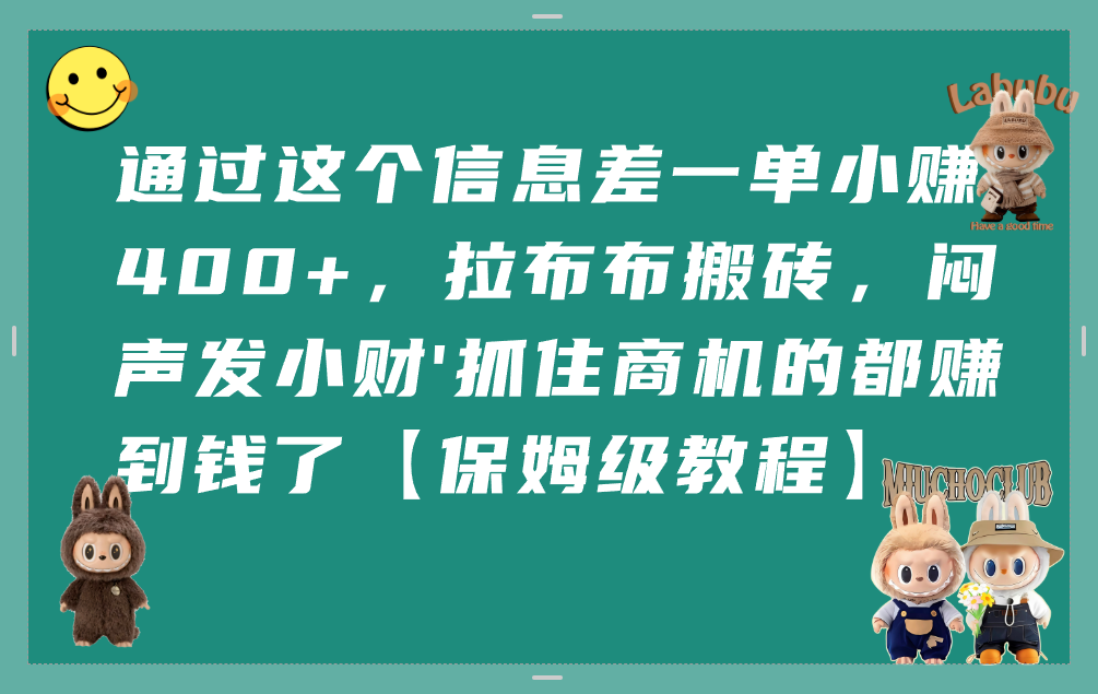 通过这个信息差一单小赚400+，拉布布搬砖，闷声发小财，抓住商机的都赚到钱了【保姆级教程】-副业金库