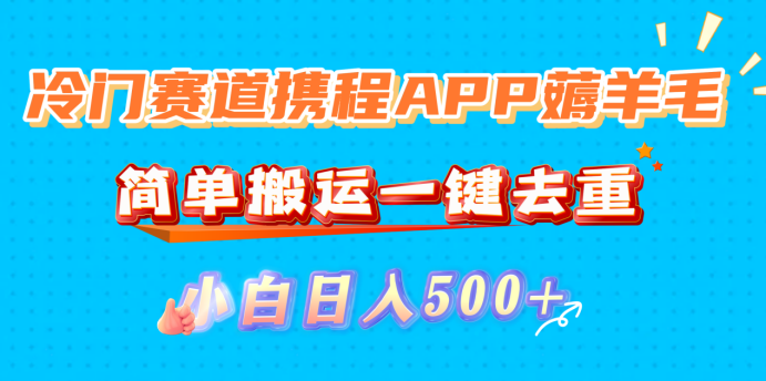 冷门赛道携程APP薅羊毛，简单搬运一键去重，小白日入500+-副业金库