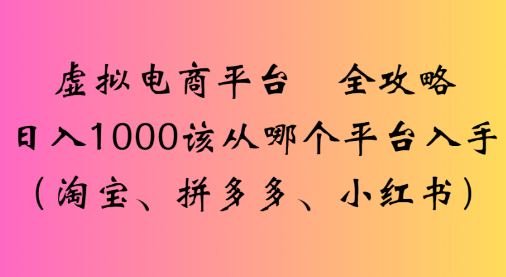 虚拟电商平台,该从哪个平台入手(淘宝、拼多多、小红书)全攻略日入1000-副业金库