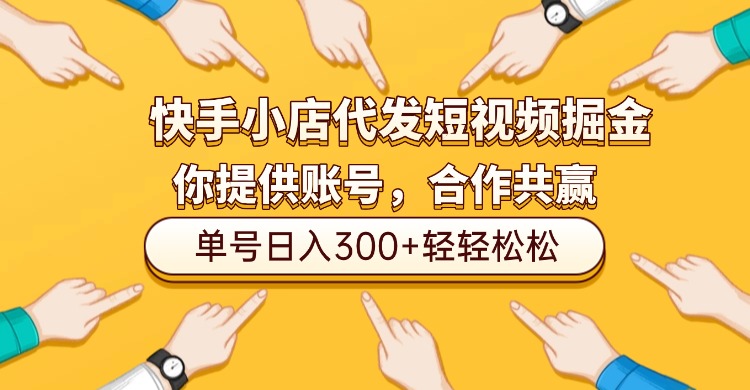 快手小店代发短视频掘金,你只提供账号,全程我们代运营,单号日入300+轻轻松松!-副业金库