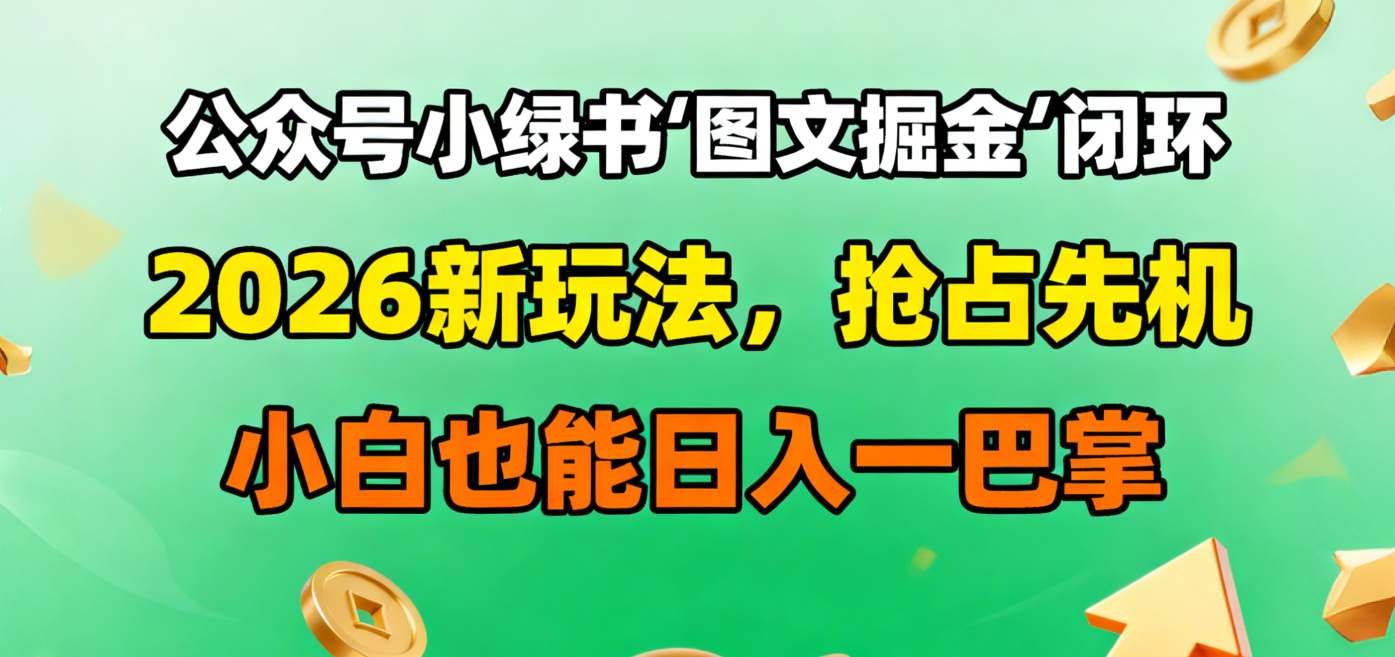 公众号小绿书图文掘金闭环,2026新玩法,抢占先机,小白也能日入一巴掌-副业金库